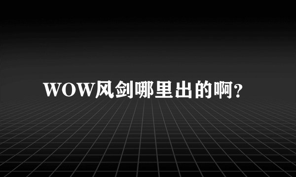 WOW风剑哪里出的啊？