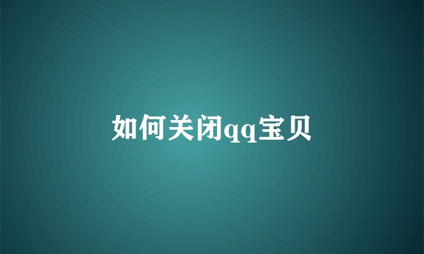 如何关闭qq宝贝