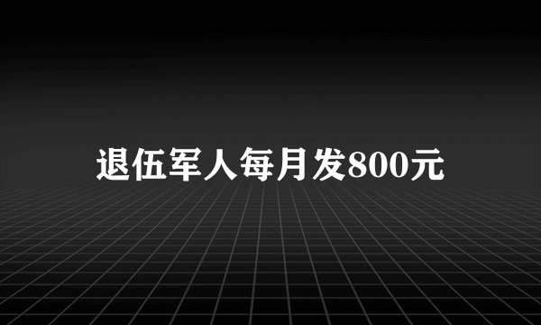 退伍军人每月发800元