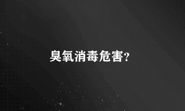 臭氧消毒危害？