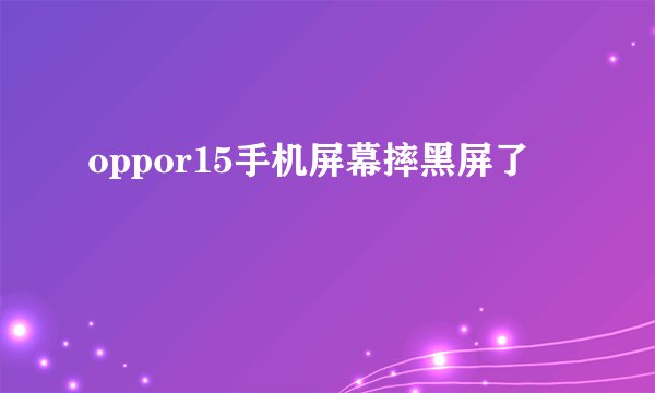 oppor15手机屏幕摔黑屏了