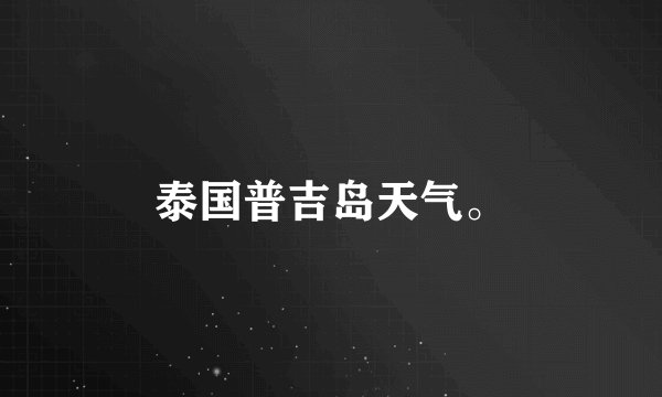 泰国普吉岛天气。