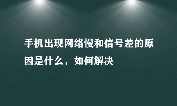 手机出现网络慢和信号差的原因是什么，如何解决