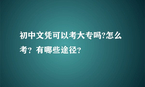 初中文凭可以考大专吗?怎么考？有哪些途径？