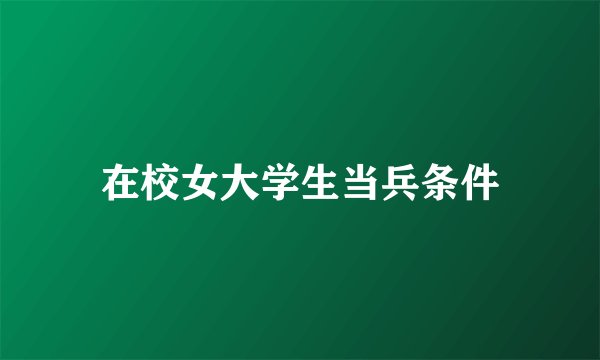 在校女大学生当兵条件