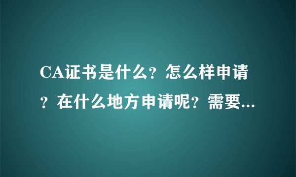 CA证书是什么？怎么样申请？在什么地方申请呢？需要多少费用？