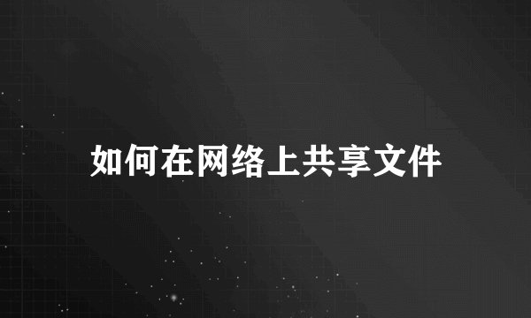 如何在网络上共享文件