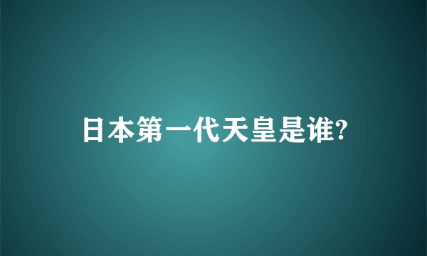 日本第一代天皇是谁?