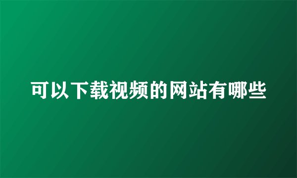 可以下载视频的网站有哪些