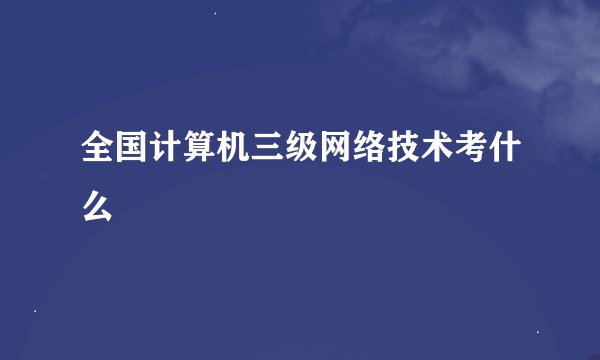 全国计算机三级网络技术考什么