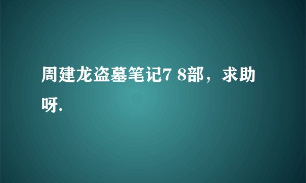 周建龙盗墓笔记7 8部，求助呀.