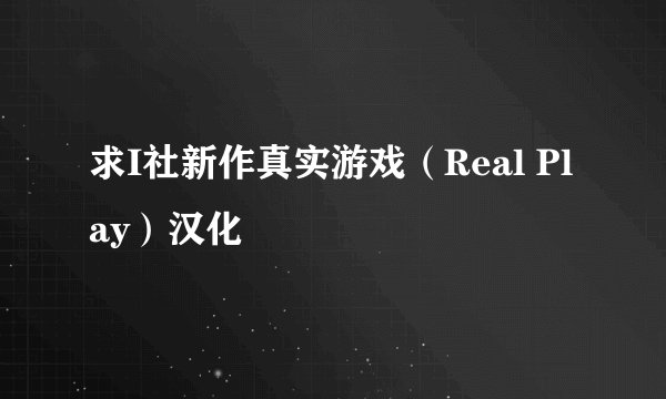 求I社新作真实游戏（Real Play）汉化
