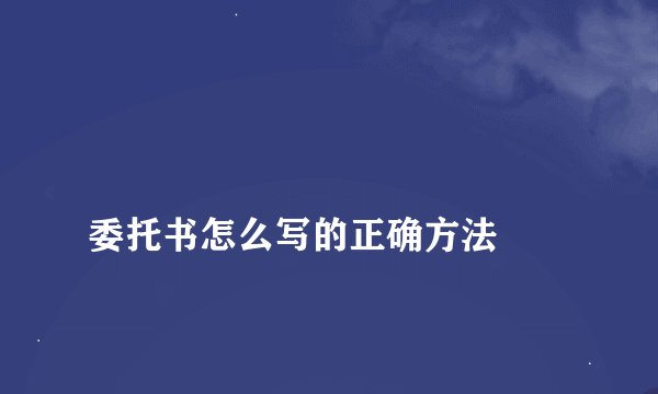 
委托书怎么写的正确方法

