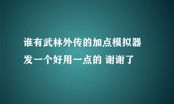 谁有武林外传的加点模拟器 发一个好用一点的 谢谢了