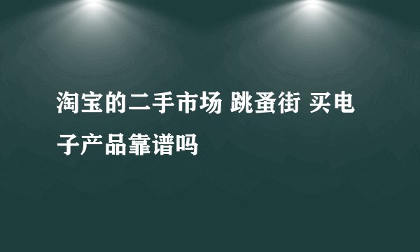 淘宝的二手市场 跳蚤街 买电子产品靠谱吗