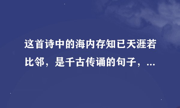 这首诗中的海内存知已天涯若比邻，是千古传诵的句子，请说说它好在哪里？
