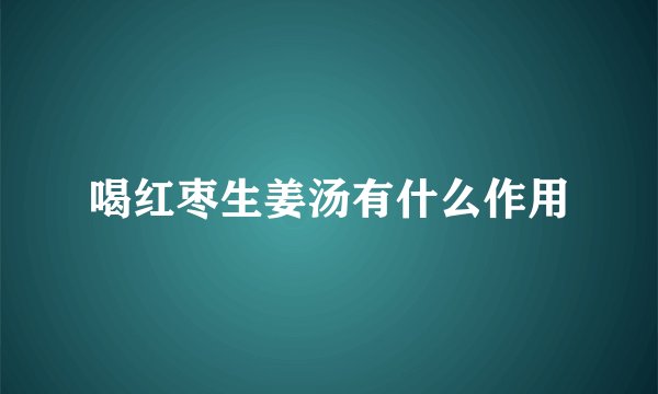 喝红枣生姜汤有什么作用
