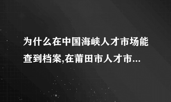 为什么在中国海峡人才市场能查到档案,在莆田市人才市场也能查到档案？