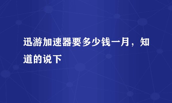 迅游加速器要多少钱一月，知道的说下