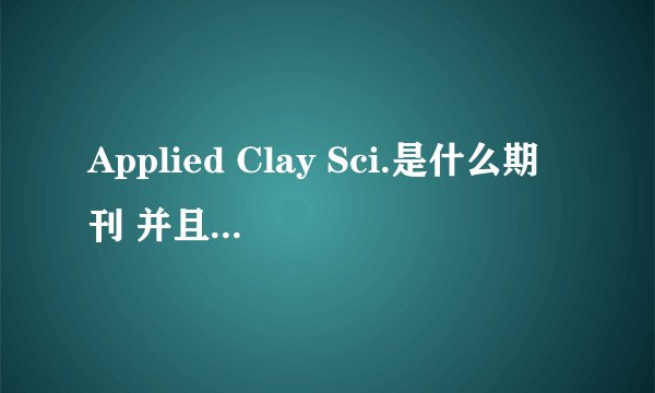 Applied Clay Sci.是什么期刊 并且帮我查查这两篇文献 不胜感激