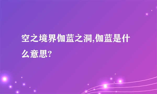 空之境界伽蓝之洞,伽蓝是什么意思?