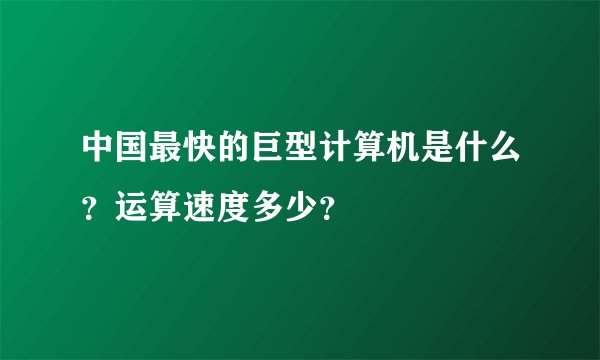 中国最快的巨型计算机是什么？运算速度多少？