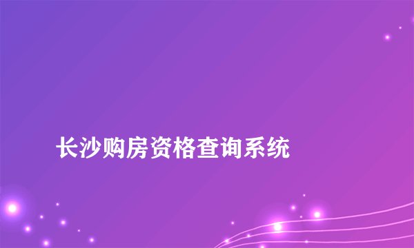 
长沙购房资格查询系统

