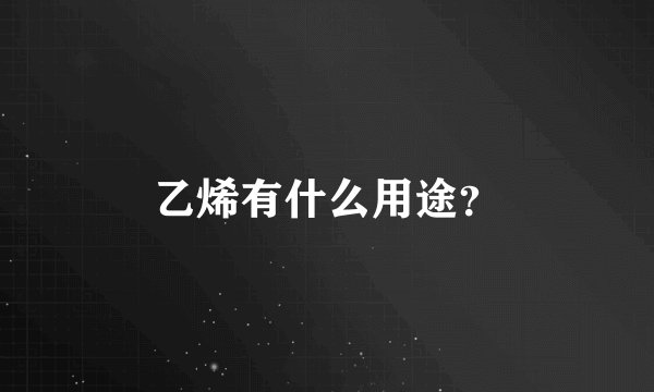乙烯有什么用途？