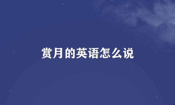 赏月的英语怎么说