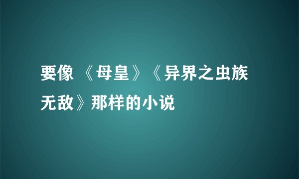 要像 《母皇》《异界之虫族无敌》那样的小说
