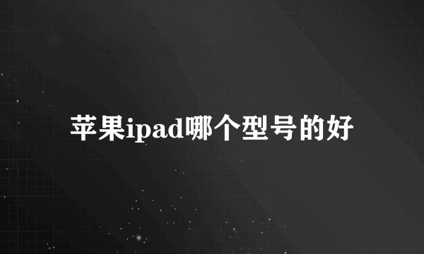 苹果ipad哪个型号的好