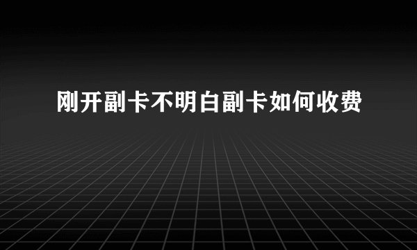 刚开副卡不明白副卡如何收费