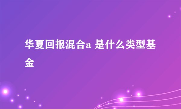 华夏回报混合a 是什么类型基金