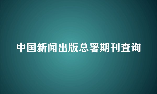 中国新闻出版总署期刊查询