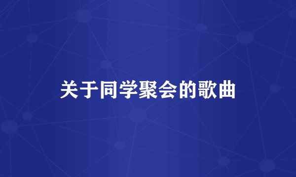 关于同学聚会的歌曲