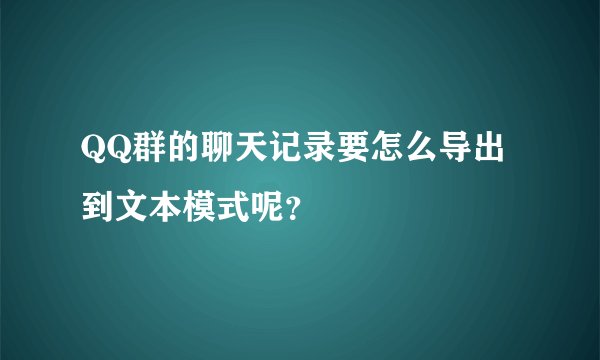 QQ群的聊天记录要怎么导出到文本模式呢？