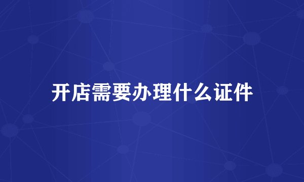 开店需要办理什么证件