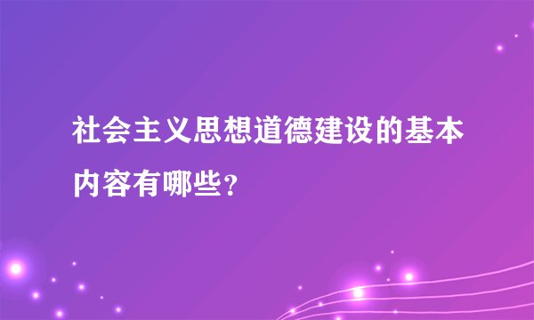 社会主义思想道德建设的基本内容有哪些？