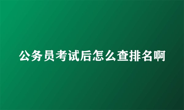 公务员考试后怎么查排名啊