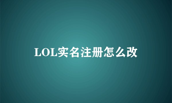 LOL实名注册怎么改