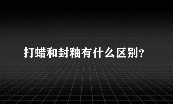 打蜡和封釉有什么区别？