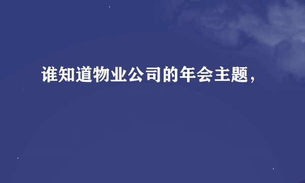谁知道物业公司的年会主题，