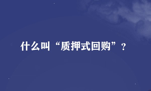 什么叫“质押式回购”？