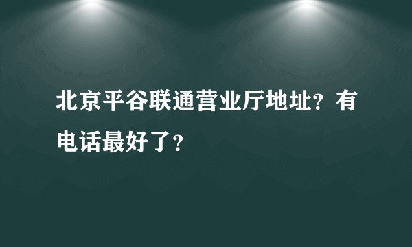 北京平谷联通营业厅地址？有电话最好了？