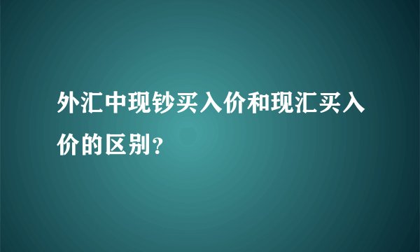 外汇中现钞买入价和现汇买入价的区别？