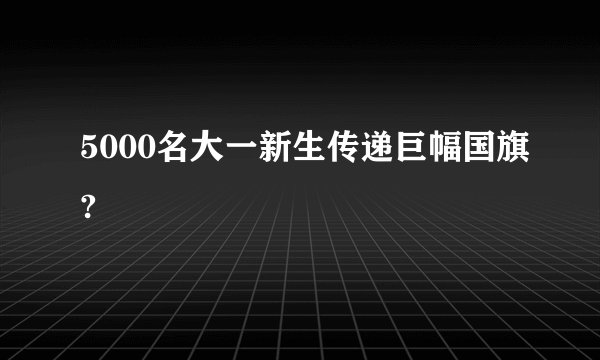5000名大一新生传递巨幅国旗?