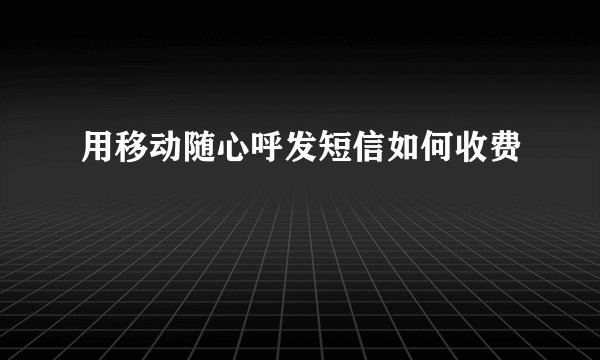 用移动随心呼发短信如何收费