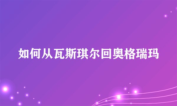 如何从瓦斯琪尔回奥格瑞玛