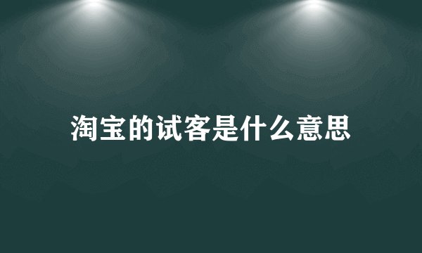 淘宝的试客是什么意思