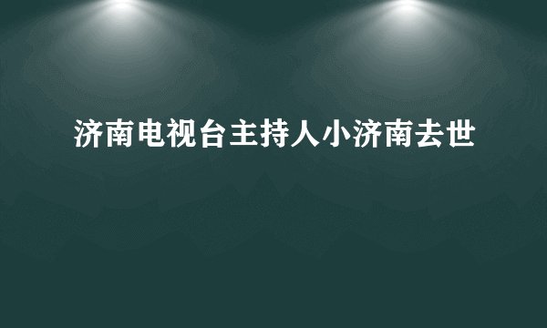 济南电视台主持人小济南去世